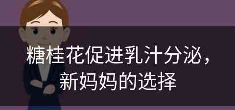 糖桂花促进乳汁分泌，新妈妈的选择